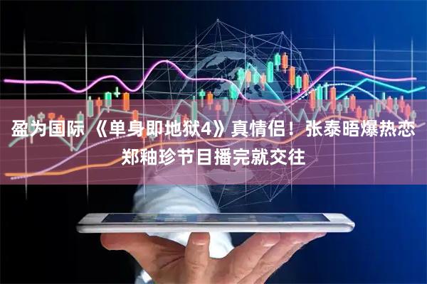 盈为国际 《单身即地狱4》真情侣！张泰晤爆热恋郑釉珍　节目播完就交往
