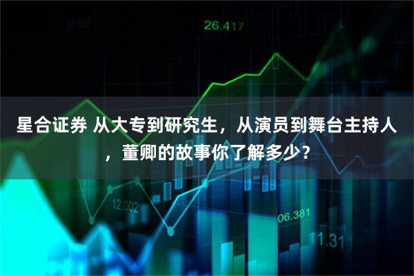星合证券 从大专到研究生，从演员到舞台主持人，董卿的故事你了解多少？
