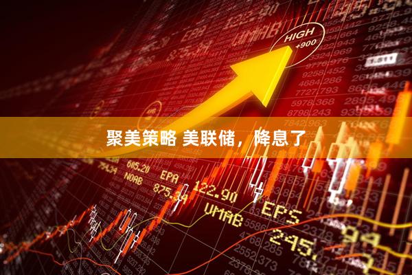 聚美策略 美联储，降息了