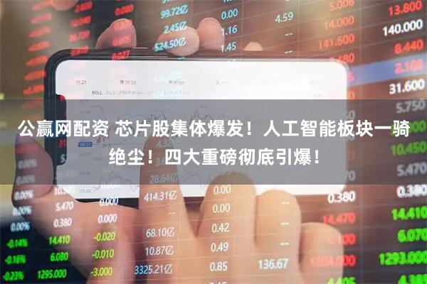 公赢网配资 芯片股集体爆发！人工智能板块一骑绝尘！四大重磅彻底引爆！