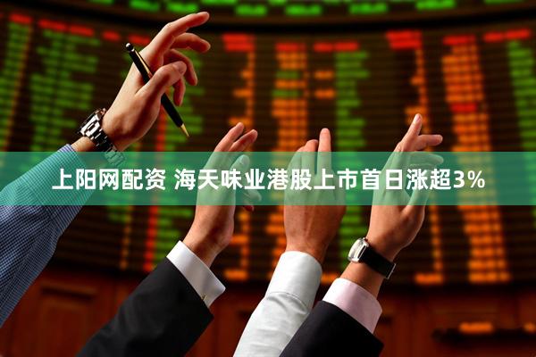 上阳网配资 海天味业港股上市首日涨超3%