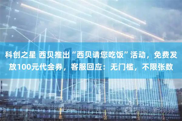 科创之星 西贝推出“西贝请您吃饭”活动，免费发放100元代金券，客服回应：无门槛，不限张数