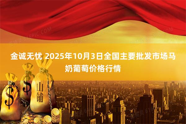 金诚无忧 2025年10月3日全国主要批发市场马奶葡萄价格行情