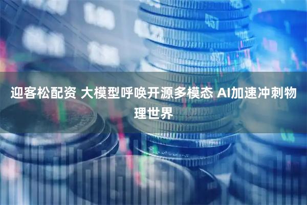 迎客松配资 大模型呼唤开源多模态 AI加速冲刺物理世界