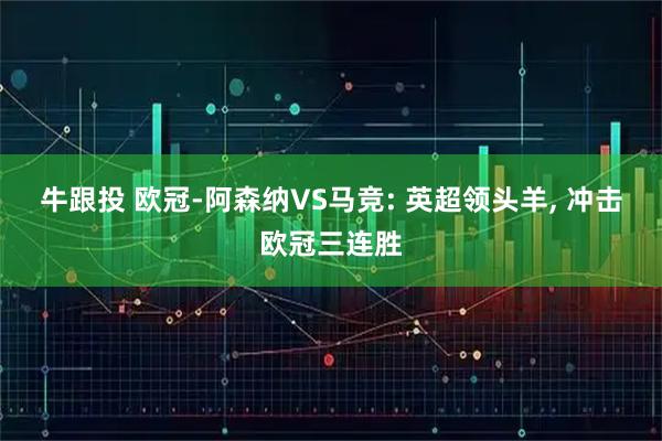 牛跟投 欧冠-阿森纳VS马竞: 英超领头羊, 冲击欧冠三连胜