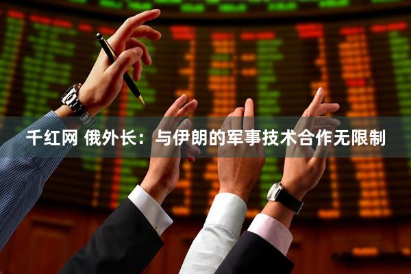 千红网 俄外长：与伊朗的军事技术合作无限制
