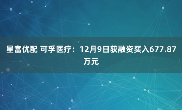 星富优配 可孚医疗：12月9日获融资买入677.87万元