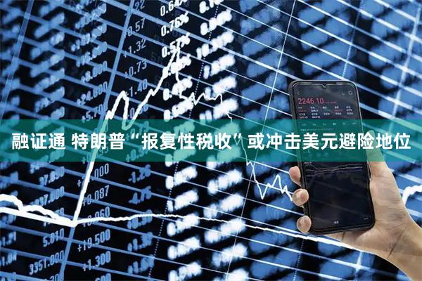 融证通 特朗普“报复性税收”或冲击美元避险地位
