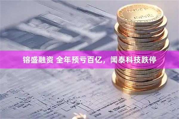 镕盛融资 全年预亏百亿，闻泰科技跌停