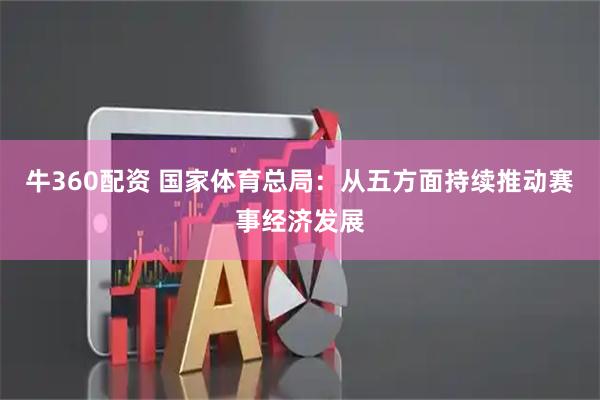 牛360配资 国家体育总局：从五方面持续推动赛事经济发展