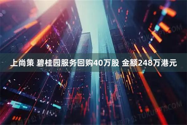 上尚策 碧桂园服务回购40万股 金额248万港元