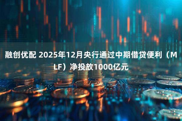 融创优配 2025年12月央行通过中期借贷便利（MLF）净投放1000亿元