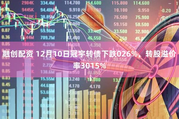 融创配资 12月10日冠宇转债下跌026%，转股溢价率3015%