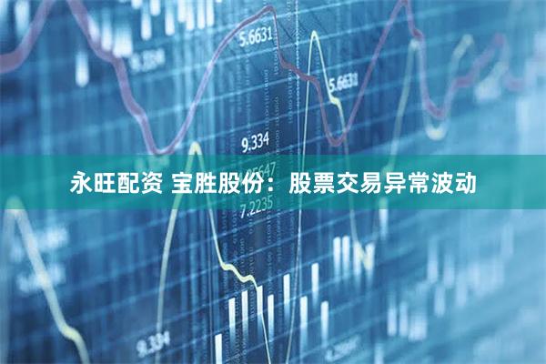 永旺配资 宝胜股份：股票交易异常波动