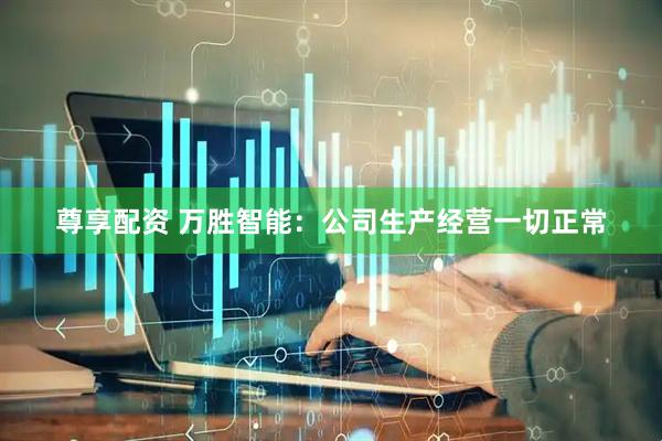 尊享配资 万胜智能：公司生产经营一切正常
