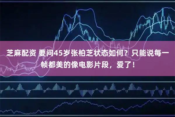 芝麻配资 要问45岁张柏芝状态如何？只能说每一帧都美的像电影片段，爱了！