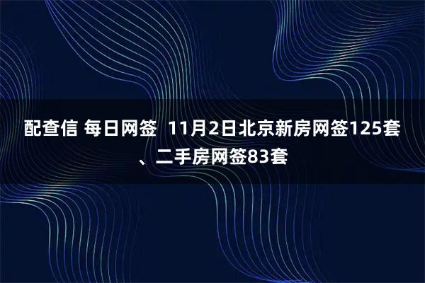 配查信 每日网签  11月2日北京新房网签125套、二手房网签83套