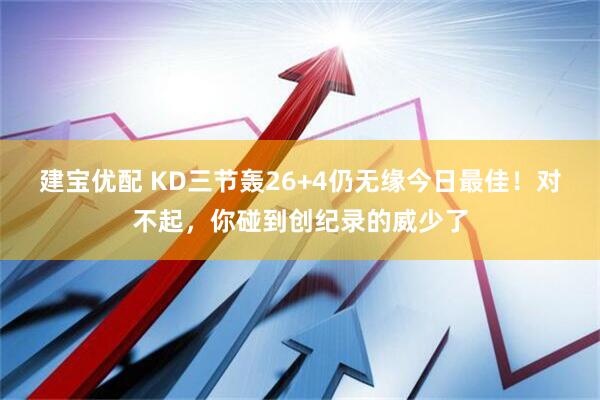 建宝优配 KD三节轰26+4仍无缘今日最佳！对不起，你碰到创纪录的威少了
