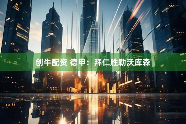 创牛配资 德甲：拜仁胜勒沃库森
