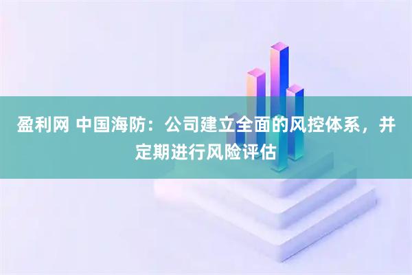 盈利网 中国海防：公司建立全面的风控体系，并定期进行风险评估