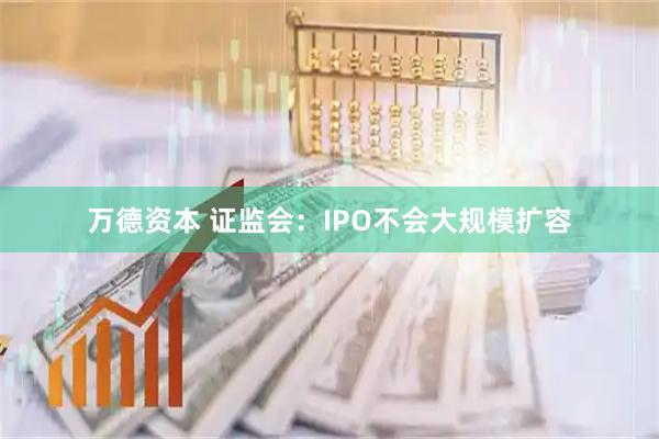 万德资本 证监会：IPO不会大规模扩容