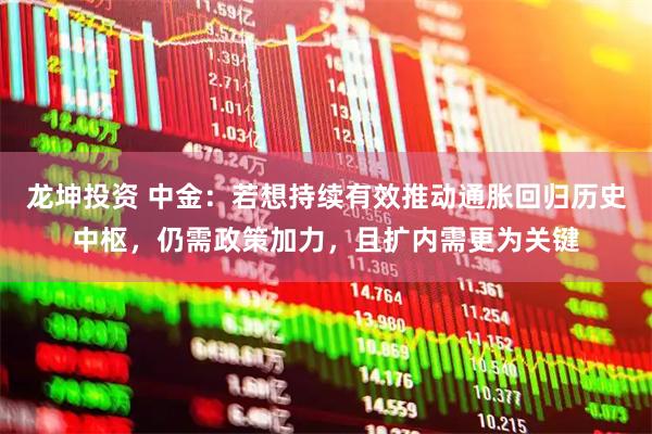 龙坤投资 中金：若想持续有效推动通胀回归历史中枢，仍需政策加力，且扩内需更为关键