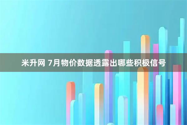 米升网 7月物价数据透露出哪些积极信号