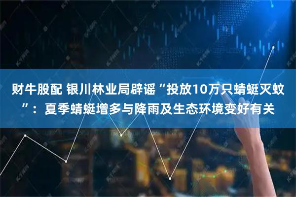 财牛股配 银川林业局辟谣“投放10万只蜻蜓灭蚊”:夏季蜻蜓增多与降雨及生态环境变好有关