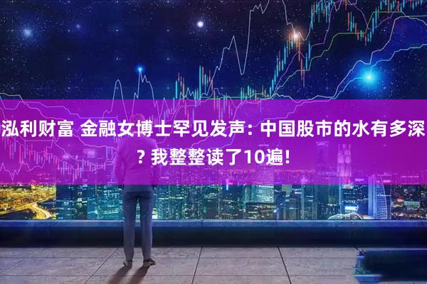 泓利财富 金融女博士罕见发声: 中国股市的水有多深? 我整整读了10遍!